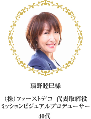 株式会社ファーストデコ　代表取締役・ミッションビジュアルプロデューサー　扇野睦巳様40代 