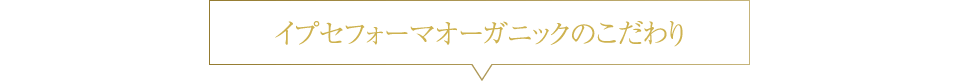 イプセフォーマオーガニックのこだわり