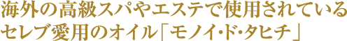 海外の高級スパやエステで使用されているセレブ愛用のオイル「モノイ・ド・タヒチ」